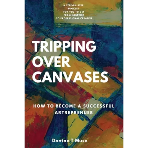 Tripping Over Canvases: How To Become a Successful Artrepreneur - Paperback