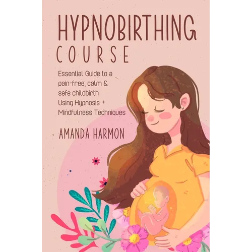 Hypnobirthing course - Essential Guide to a pain free, calm & safe childbirth Using Hypnosis + Mindfulness Techniques, Filled with the best Meditation - Paperback