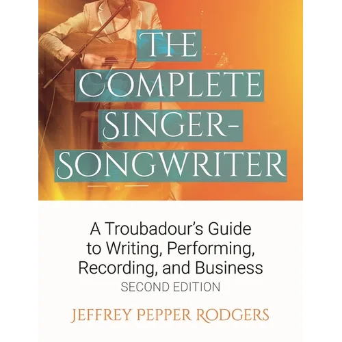 The Complete Singer-Songwriter: A Troubadour's Guide to Writing, Performing, Recording & Business - Paperback