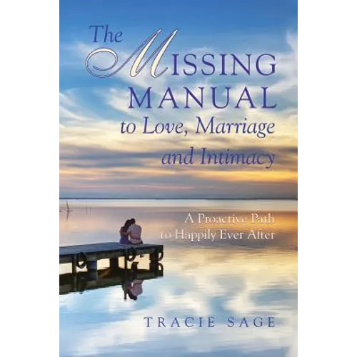 The Missing Manual to Love, Marriage and Intimacy: A Proactive Path to Happily Ever After - Paperback