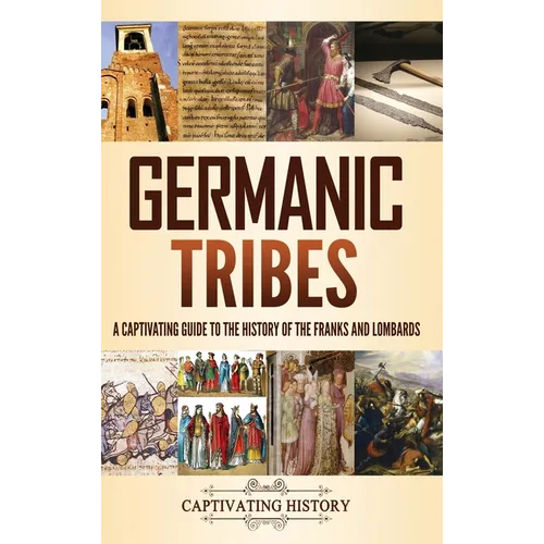 Germanic Tribes: A Captivating Guide to the History of the Franks and Lombards - Hardcover