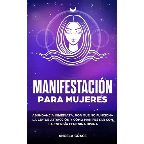 Manifestación para mujeres: Atrae la abundancia, por qué la ley de la atracción no funciona y cómo manifestar con la energía femenina divina - Paperback