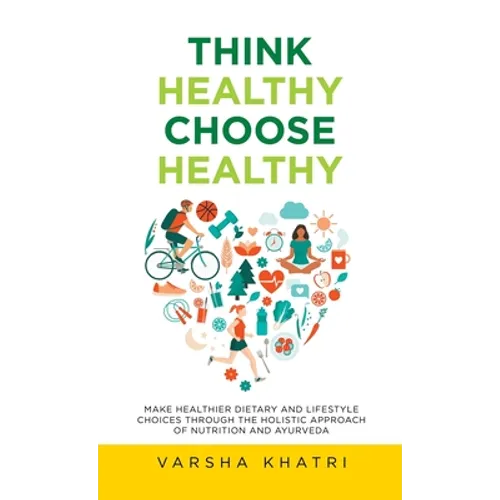 Think Healthy, Choose Healthy: Make Healthier Dietary and Lifestyle Choices Through the Holistic Approach of Nutrition and Ayurveda - Hardcover