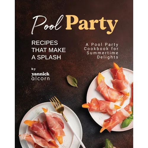 Pool Party Recipes That Make a Splash: A Pool Party Cookbook for Summertime Delights - Paperback