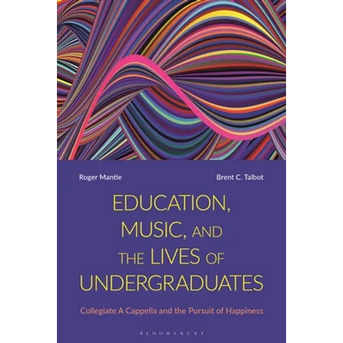 Education, Music, and the Lives of Undergraduates: Collegiate A Cappella and the Pursuit of Happiness - Paperback