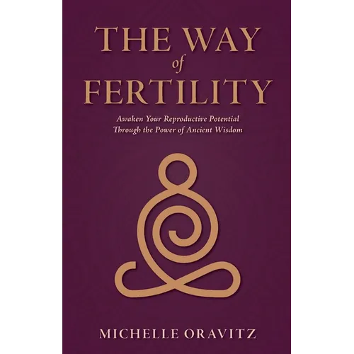 The Way of Fertility: Awaken Your Reproductive Potential through the Transformative Power of Ancient Wisdom - Paperback