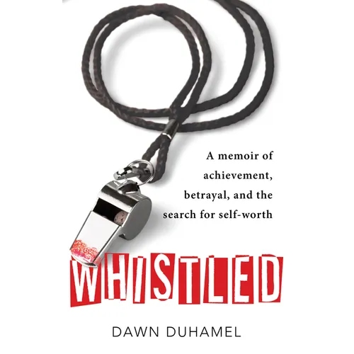 Whistled: A Memoir of Achievement, Betrayal, and the Search for Self-Worth - Paperback