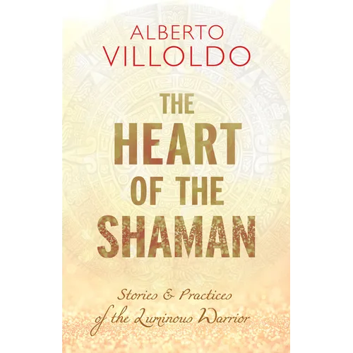 The Heart of the Shaman: Stories and Practices of the Luminous Warrior - Paperback