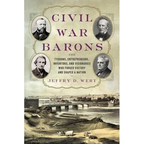 Civil War Barons: The Tycoons, Entrepreneurs, Inventors, and Visionaries Who Forged Victory and Shaped a Nation - Hardcover