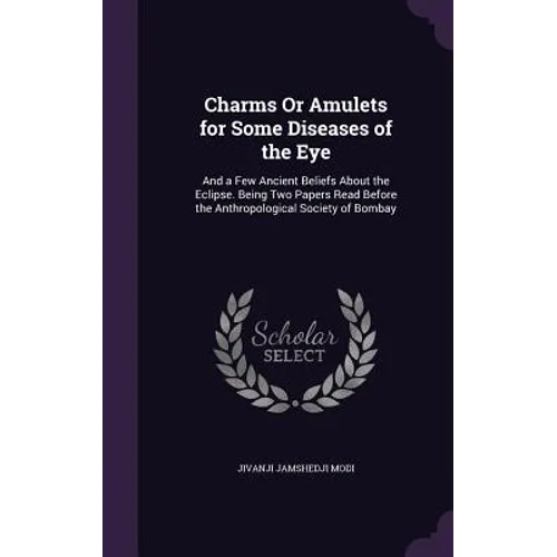 Charms Or Amulets for Some Diseases of the Eye: And a Few Ancient Beliefs About the Eclipse. Being Two Papers Read Before the Anthropological Society - Hardcover