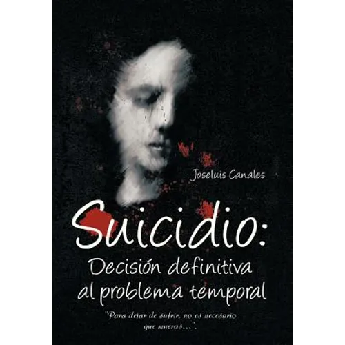 Suicidio: Decision Definitiva Al Problema Temporal: Para Dejar de Sufrir, No Es Necesario Que Mueras.... - Hardcover