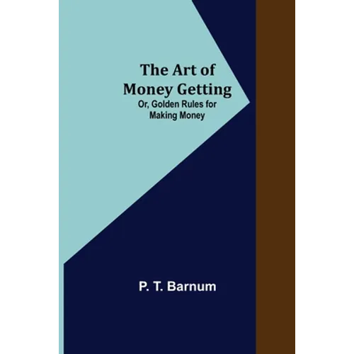 The Art of Money Getting; Or, Golden Rules for Making Money - Paperback