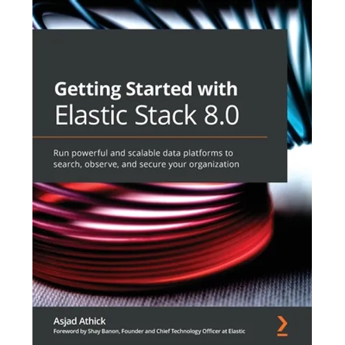 Getting Started with Elastic Stack 8.0: Run powerful and scalable data platforms to search, observe, and secure your organization - Paperback
