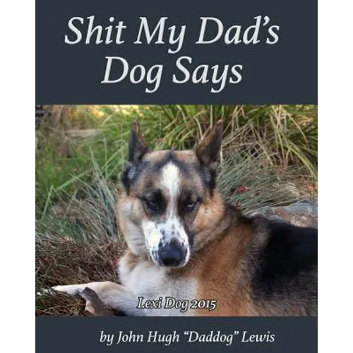 Shit My Dad's Dog Says: Lexi 2015: My Insights and Observations: As Interpreted By DadDog - Paperback