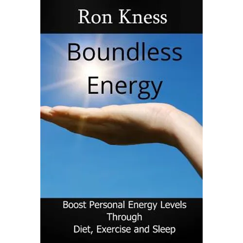 Boundless Energy: Discover How to Boost Energy Levels So You Can Get More Done, Feel Less Stressed and Live Life to the Max - Paperback