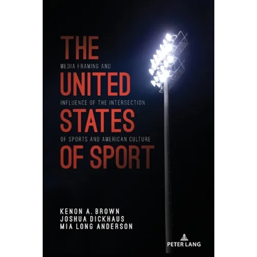 The United States of Sport: Media Framing and Influence of the Intersection of Sports and American Culture - Paperback