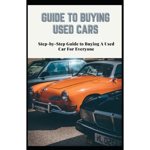 Guide to Buying Used Cars: Step-by-Step Guide to Buying A Used Car For Everyone - Paperback