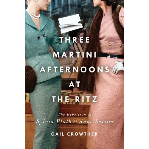 Three-Martini Afternoons at the Ritz: The Rebellion of Sylvia Plath & Anne Sexton - Paperback