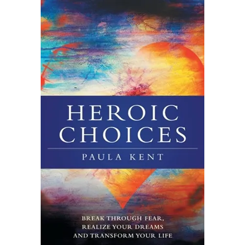 Heroic Choices: Break Through Fear, Realize Your Dreams and Transform Your Life - Paperback