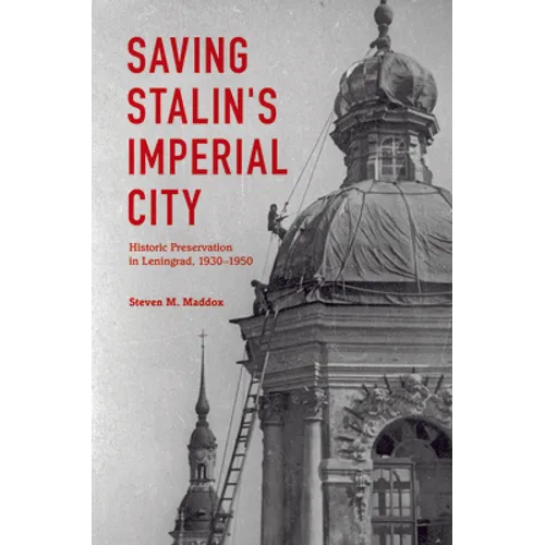 Saving Stalin's Imperial City: Historic Preservation in Leningrad, 1930 1950 - Hardcover