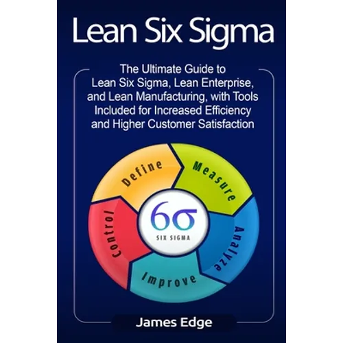 Lean Six Sigma: The Ultimate Guide to Lean Six Sigma, Lean Enterprise, and Lean Manufacturing, with Tools Included for Increased Effic - Paperback