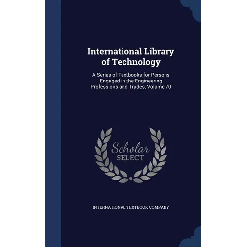 International Library of Technology: A Series of Textbooks for Persons Engaged in the Engineering Professions and Trades, Volume 70 - Hardcover