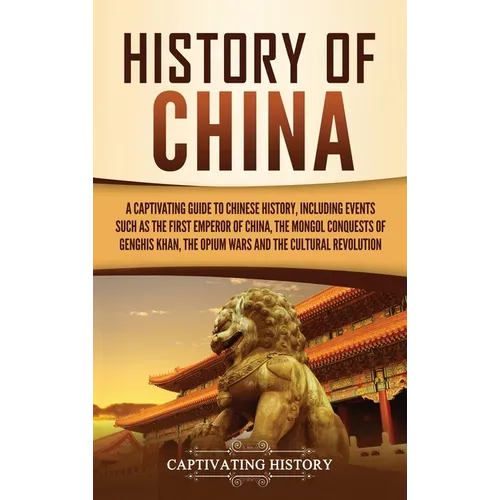History of China: A Captivating Guide to Chinese History, Including Events Such as the First Emperor of China, the Mongol Conquests of Genghis Khan, t - Hardcover