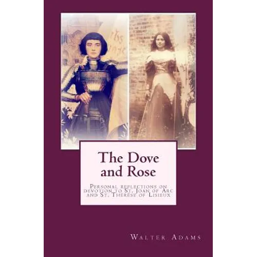 The Dove and Rose: Personal reflections on devotion to St. Joan of Arc and St. Thérèse of Lisieux - Paperback