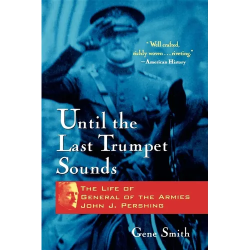 Until the Last Trumpet Sounds: The Life of General of the Armies John J. Pershing - Hardcover
