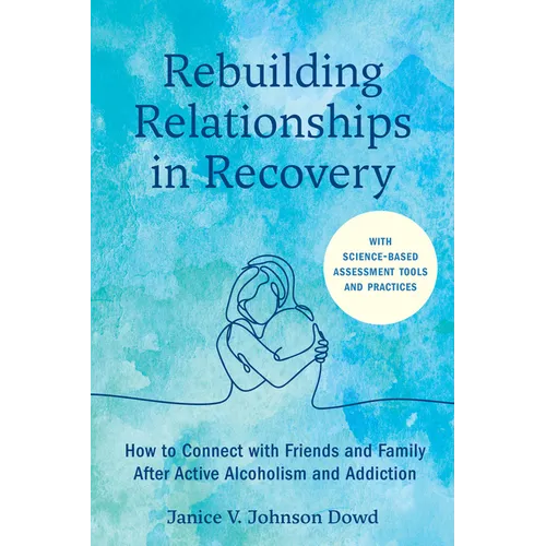 Rebuilding Relationships in Recovery: How to Connect with Family and Close Friends After Active Alcoholism and Addiction--With Science-Based Assessmen - Paperback