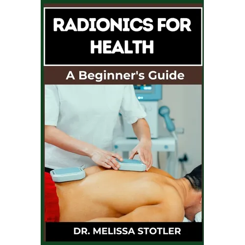 Radionics for Health: Advanced Techniques, Remedies, And Applications For Energy Healing, Disease Prevention, And Wellness Optimization - Paperback