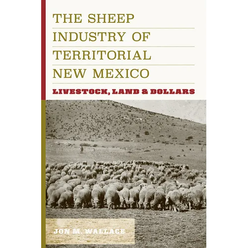 Sheep Industry of Territorial New Mexico: Livestock, Land, and Dollars - Hardcover