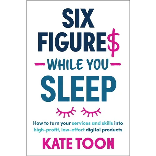 Six Figures While You Sleep: How to Turn Your Services and Skills Into High-Profit, Low-Effort Digital Products - Paperback