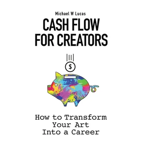 Cash Flow for Creators: How to Transform your Art into a Career - Hardcover
