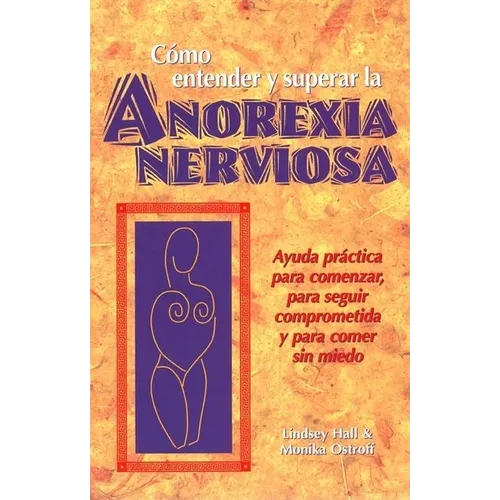Como Entender Y Superar La Anorexia Nervosa: Ayuda Practica Para Comenzar, Para Seguir Comprometida Y Para Comer Sin Miedo = Anorexia Nervosa - Paperback