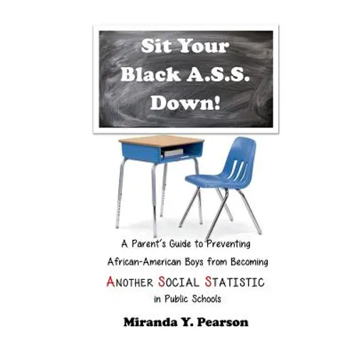 Sit Your Black A.S.S. Down!: A Parent's Guide to Preventing African-American Boys from Being ANOTHER SOCIAL STATISTIC in Public Schools - Paperback