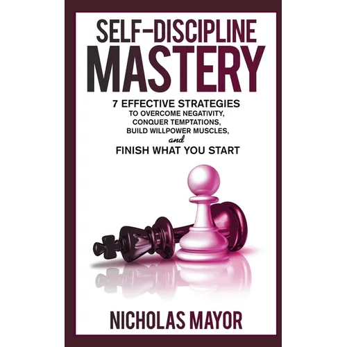 Self Discipline Mastery: 7 Effective Strategies to Overcome Negativity, Conquer Temptations, Build Willpower Muscles, and Finish What You Start - Paperback