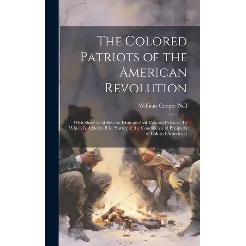 The Colored Patriots of the American Revolution: With Sketches of Several Distinguished Colored Persons: To Which Is Added a Brief Survey of the Condi - Hardcover