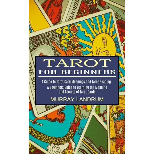 Tarot for Beginners: A Beginners Guide to Learning the Meaning and Secrets of Tarot Cards (A Guide to Tarot Card Meanings and Tarot Reading) - Paperback