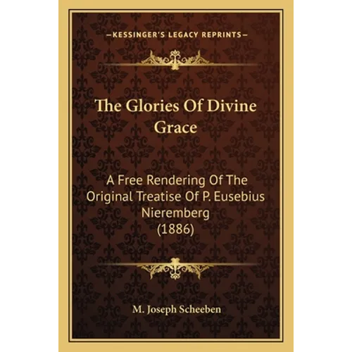 The Glories Of Divine Grace: A Free Rendering Of The Original Treatise Of P. Eusebius Nieremberg (1886) - Paperback