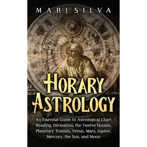 Horary Astrology: An Essential Guide to Astrological Chart Reading, Divination, the Twelve Houses, Planetary Transits, Venus, Mars, Jupiter, Mercury, - Hardcover