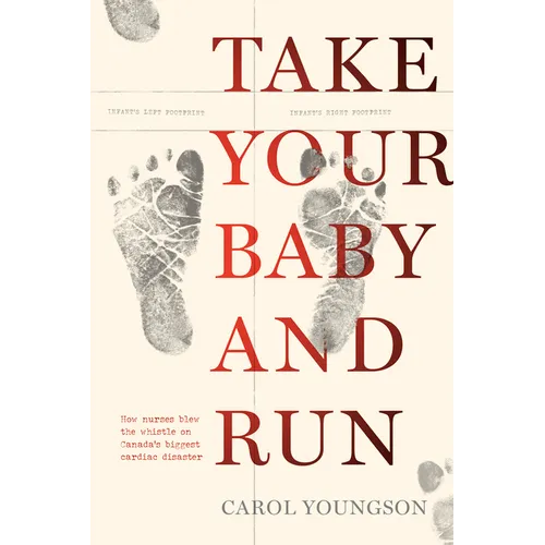 Take Your Baby and Run: How Nurses Blew the Whistle on Canada's Biggest Cardiac Disaster - Paperback