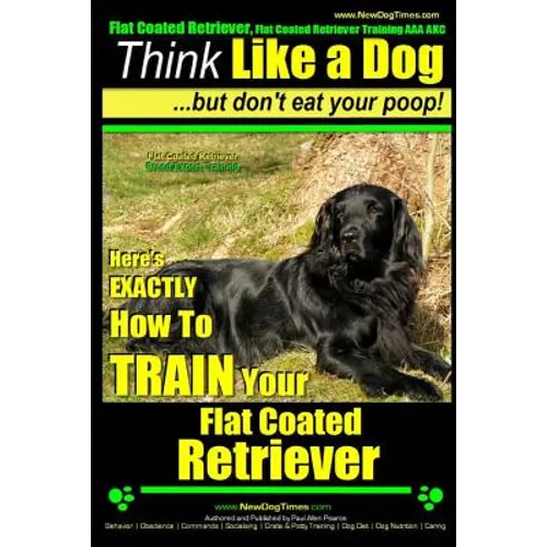 Flat Coated Retriever, Flat Coated Retriever Training AAA AKC Think Like a Dog But Don't Eat Your Poop! Flat Coated Retriever Breed Expert Training: H - Paperback