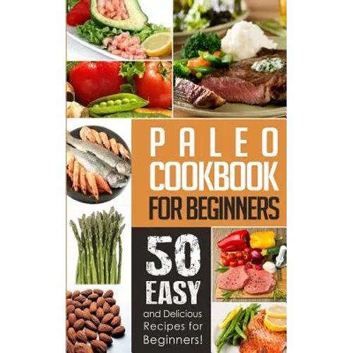Paleo Cookbook for Beginners: 50 Easy And Delicious Paleo Recipes For Beginners! - Paperback
