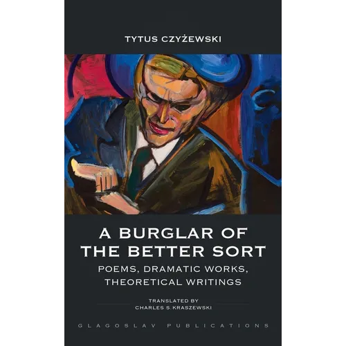 A Burglar of the Better Sort: Poems, Dramatic Works, Theoretical Writings - Hardcover
