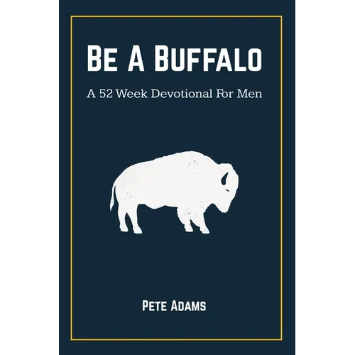 Be A Buffalo: A 52 Week Devotional For Men - Paperback