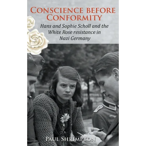 Conscience before Conformity: Hans and Sophie Scholl and the White Rose resistance in Nazi Germany - Hardcover