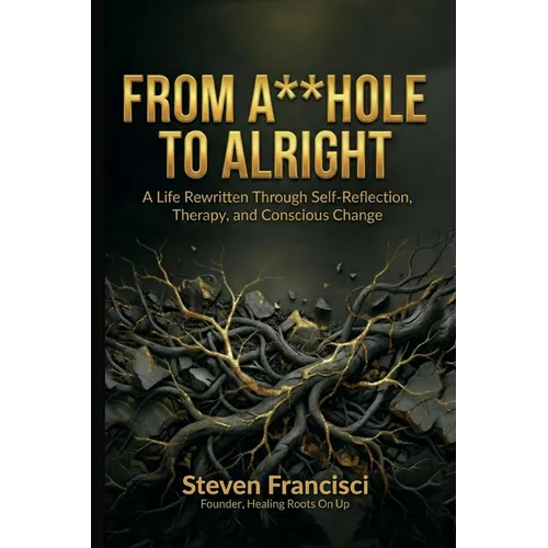 From A**hole To Alright: A Life Rewritten Through Self Reflection, Therapy, and Conscious Change - Paperback