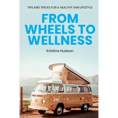 From Wheels to Wellness: Tips and Tricks for a Healthy Van Lifestyle - Paperback