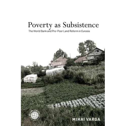 Poverty as Subsistence: The World Bank and Pro-Poor Land Reform in Eurasia - Hardcover